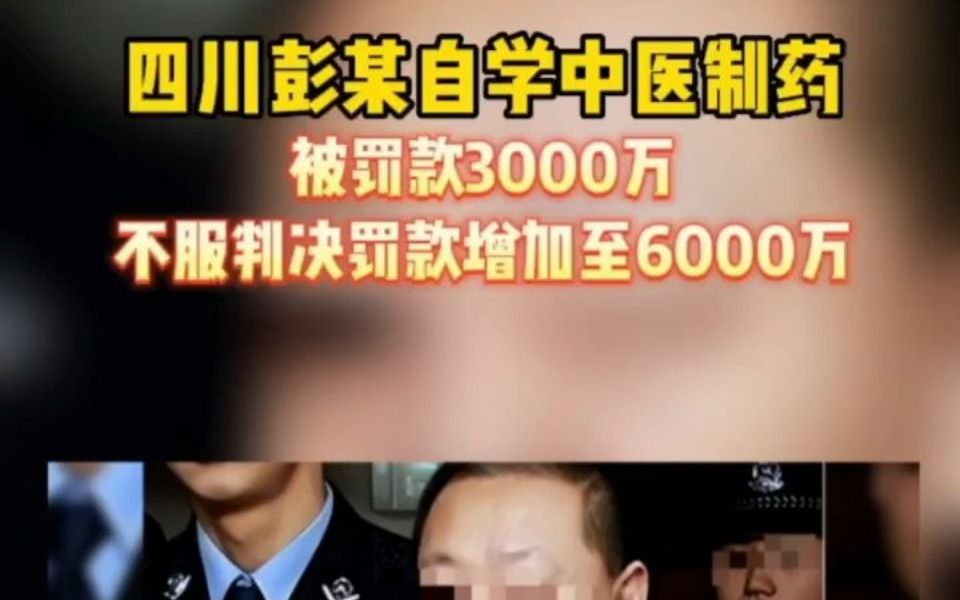 四川彭某自学中医制药,被罚款3000,不服判决增至6000万哔哩哔哩bilibili