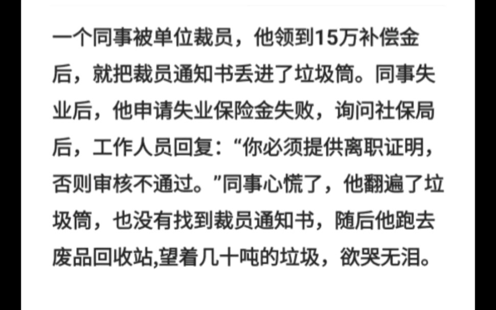 一个同事被单位裁员,他领到15万补偿金后,就把裁员通知书丢进了垃圾筒.他申请失业保险金失败,询问社保局后,工作人员回复:“你必须提供离职证...