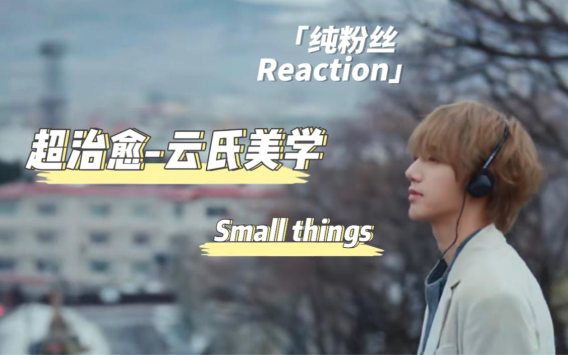 【纯粉丝Reaction】艺声small things Reaction!正规一上线啦!一起来感受纯正的云氏美学吧~~哔哩哔哩bilibili