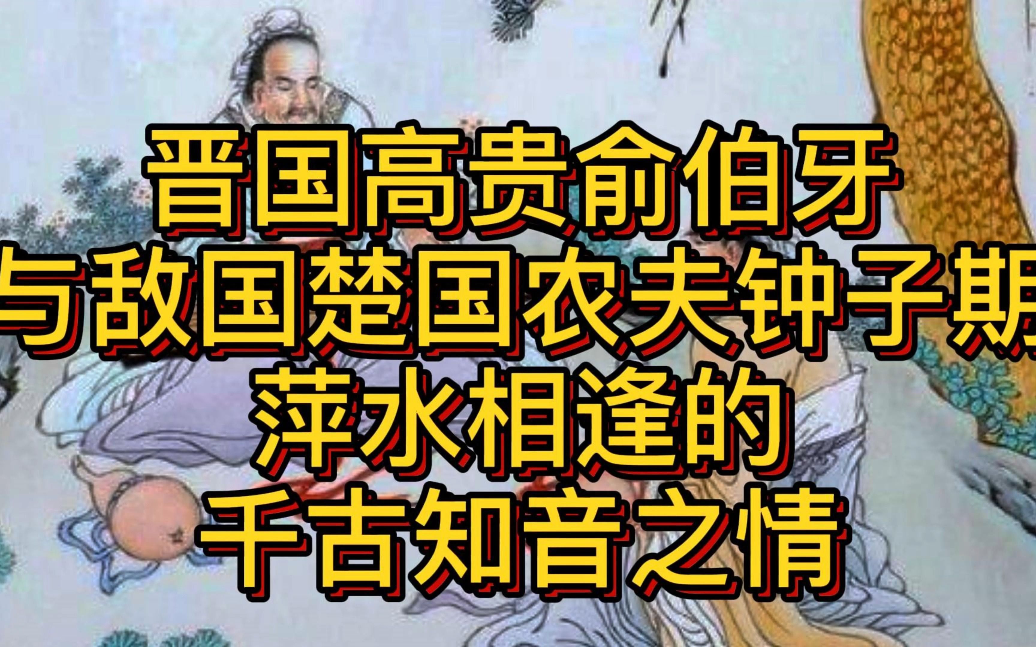 历史经验:晋国高官俞伯牙与敌国楚国农夫钟子期萍水相逢的千古知音之情.哔哩哔哩bilibili