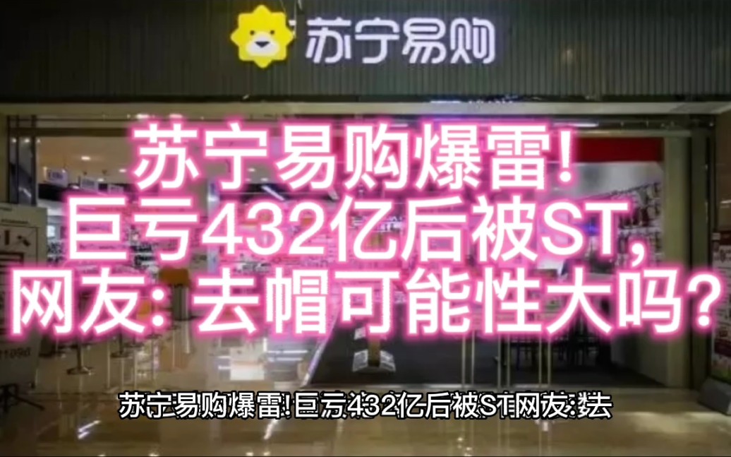 苏宁易购爆雷! 巨亏432亿后被ST, 网友: 去帽可能性大吗?哔哩哔哩bilibili