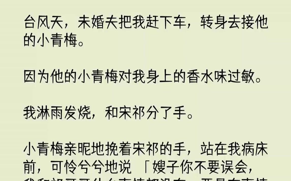 [图]【全文已完结】台风天，未婚夫把我赶下车，转身去接他的小青梅。因为他的小青梅对我身上的香水味过敏。我淋雨发烧，和宋祁分了手。小青梅亲昵...