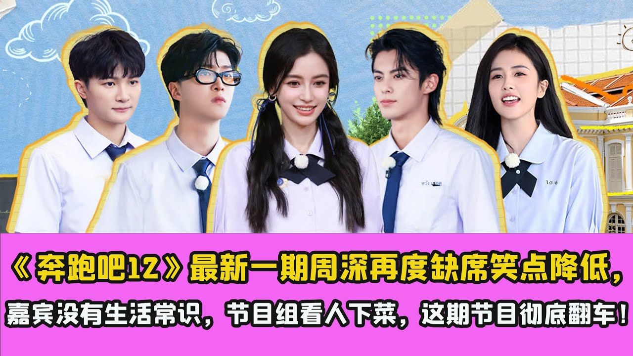 《奔跑吧12》最新一期周深再度缺席笑点降低,嘉宾没有生活常识,节目组