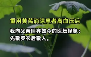 Video herunterladen: 重用黄芪，消除患者高血压之后，我向父亲唾弃如今的医坛怪象：先敬罗衣后敬人。