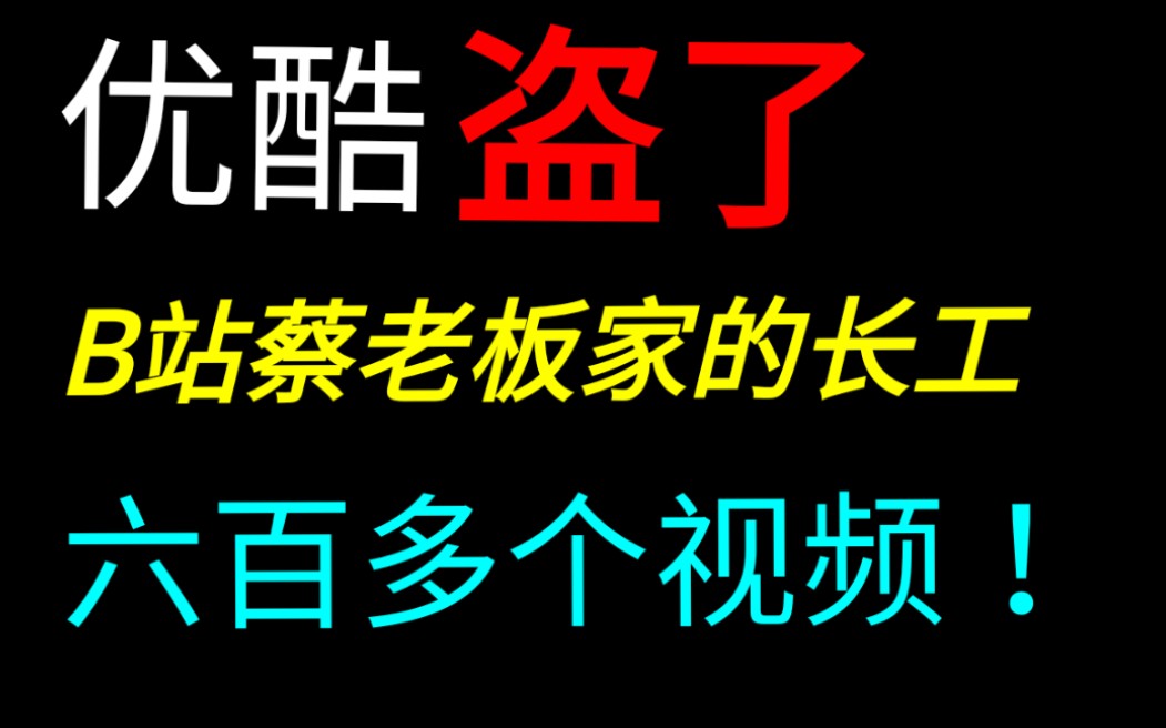 曝光史上最严重盗视频事件!优酷盗视频,盗了B站蔡老板家的长工百多个视频.哔哩哔哩bilibili