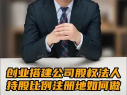 Download Video: 创业搭建公司股权持股比例，注册地，法人如何设立