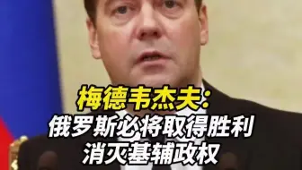 梅德韦杰夫：俄罗斯必将取得胜利，消灭基辅政权