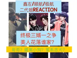 Скачать видео: 【鑫左/顺航/极航Reaction】二代美帝姐看左航的三个cp，所谓三婿一之争还真挺激烈呀，大家pick谁呢？