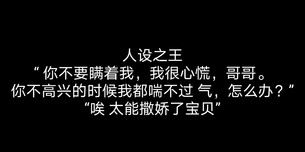 [图]【人设之王】“我到底说错了什么，你别瞒着我，我很心慌，哥哥。你不高兴的时候我都喘不过气 怎么办”“太能撒娇了 宝贝”