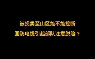 Download Video: 被拐卖到偏远山区叫天天不应叫地地不灵，能不能挖断国防电缆让部队注意到自己从而被解救？