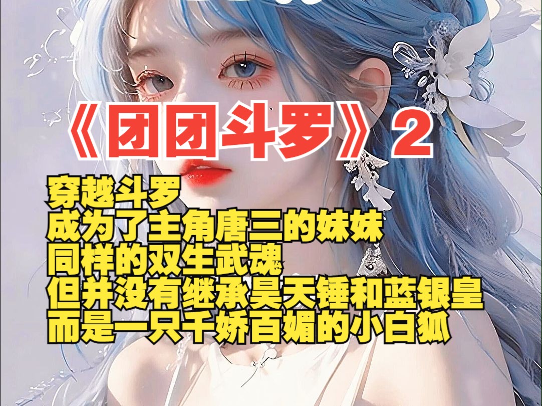 《团团斗罗》2穿越斗罗,成为了主角唐三的妹妹,同样的双生武魂,但并没有继承昊天锤和蓝银皇,而是一只千娇百媚的小白狐哔哩哔哩bilibili