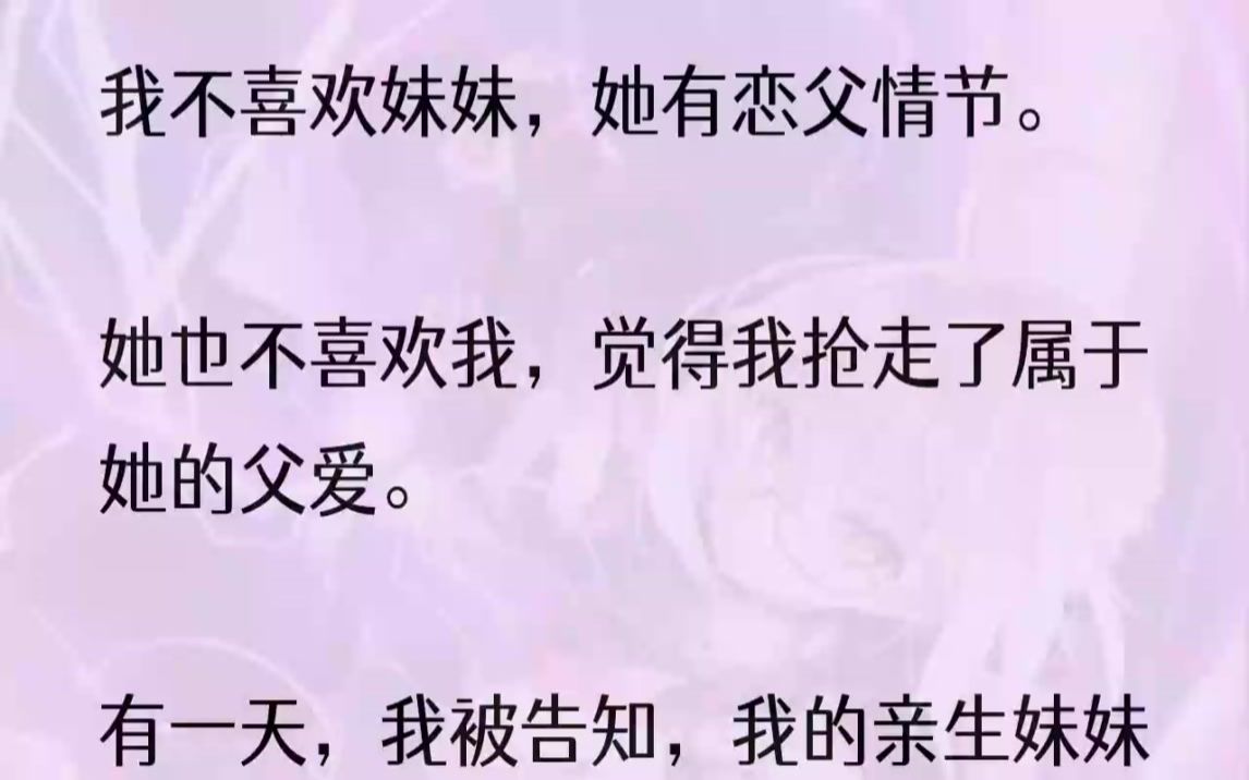 (全文完结版)可是,我知道,我的亲生妹妹早就死了.家里的那个也不是西贝货.1接到电话的时候,我人还在外地出差.「文山,你快回来吧,家里出事...