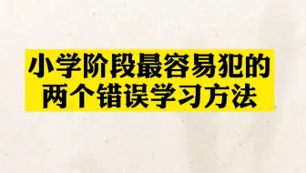 小学阶段非常容易犯的两个错误学习方法，快来看看孩子犯了没