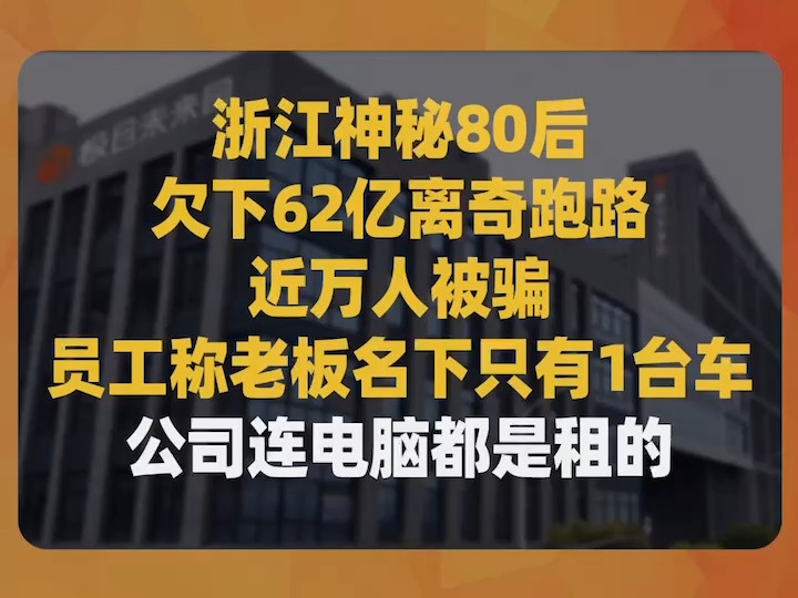 浙江神秘80后欠下62亿离奇跑路,近万人被骗,员工称老板名下只有1台车、公司连电脑都是租的哔哩哔哩bilibili