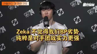 Download Video: Zeka：不觉得我们BP劣势，纯粹是对手团战实力更强；我们虽然要回家了，但希望LCK赢得冠军