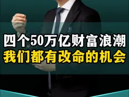 下载视频: 中国还有巨大的机会，四个50万亿级财富浪潮，我们都有改命的机会！