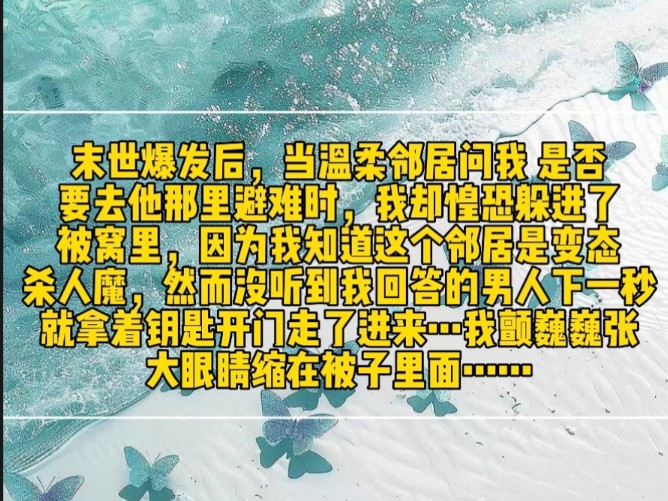 末世爆发后,当温柔邻居问我 是否要去他那里避难时,我却惶恐躲进了被窝里,因为我知道这个邻居是变态杀人魔,然而没听到我回答的男人下一秒就拿着钥...