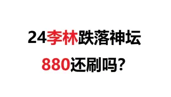 24李林跌落神坛，880还刷吗？