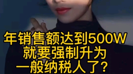 小规模纳税人年销售额达到500万就要强制升为一般纳税人了?哔哩哔哩bilibili