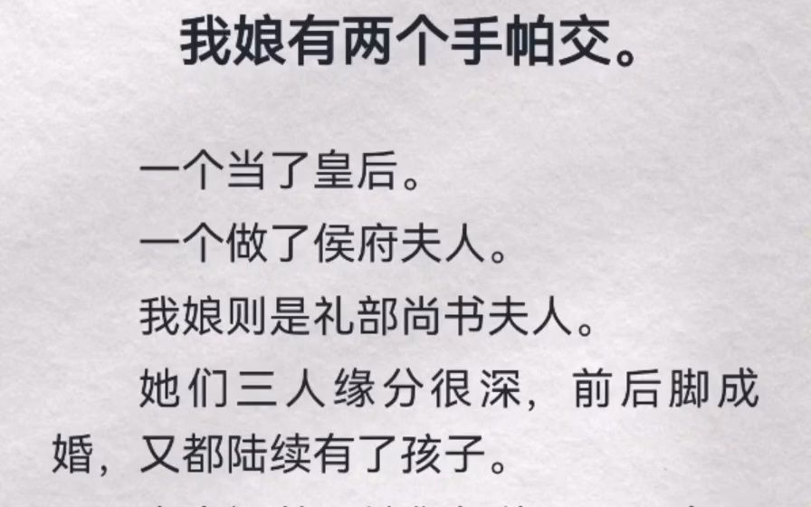 我娘有两个手帕交.一个当了皇后.一个做了侯府夫人.我娘则是礼部尚书夫人.她们三人缘分很深,前后脚成婚,又都陆续有了孩子.未出阁前,她们相...