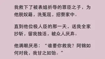 Скачать видео: 我救下了被表姐折辱的罪臣之子，为他脱奴籍，洗冤屈，招赘家中。直到他位极人臣的那一天，送我全家抄斩，留我独活，被众人厌弃。他满眼厌恶：谁要你救我？