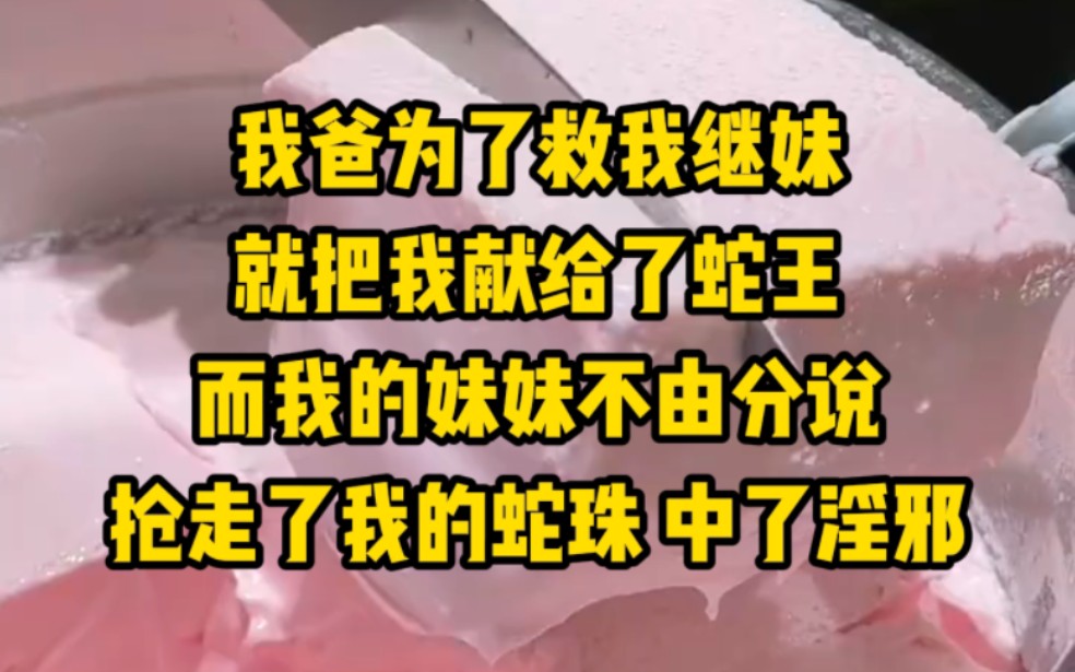 我爸为了救我继妹,把我献给了蛇王,而我的妹妹不由分说,抢走了我的蛇珠,中了y邪哔哩哔哩bilibili