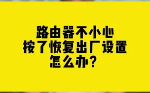 Download Video: 路由器不小心按了恢复出厂设置怎么办？