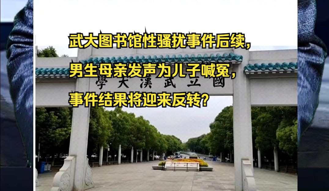 [图]武大图书馆性骚扰事件后续，男生母亲发声为儿子喊冤，事件结果将迎来反转？