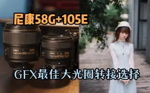 Tải video: 最适合转接GFX的大光圈镜头！尼康58/1.4G+105/1.4E+GFX100S【虚化夜校】