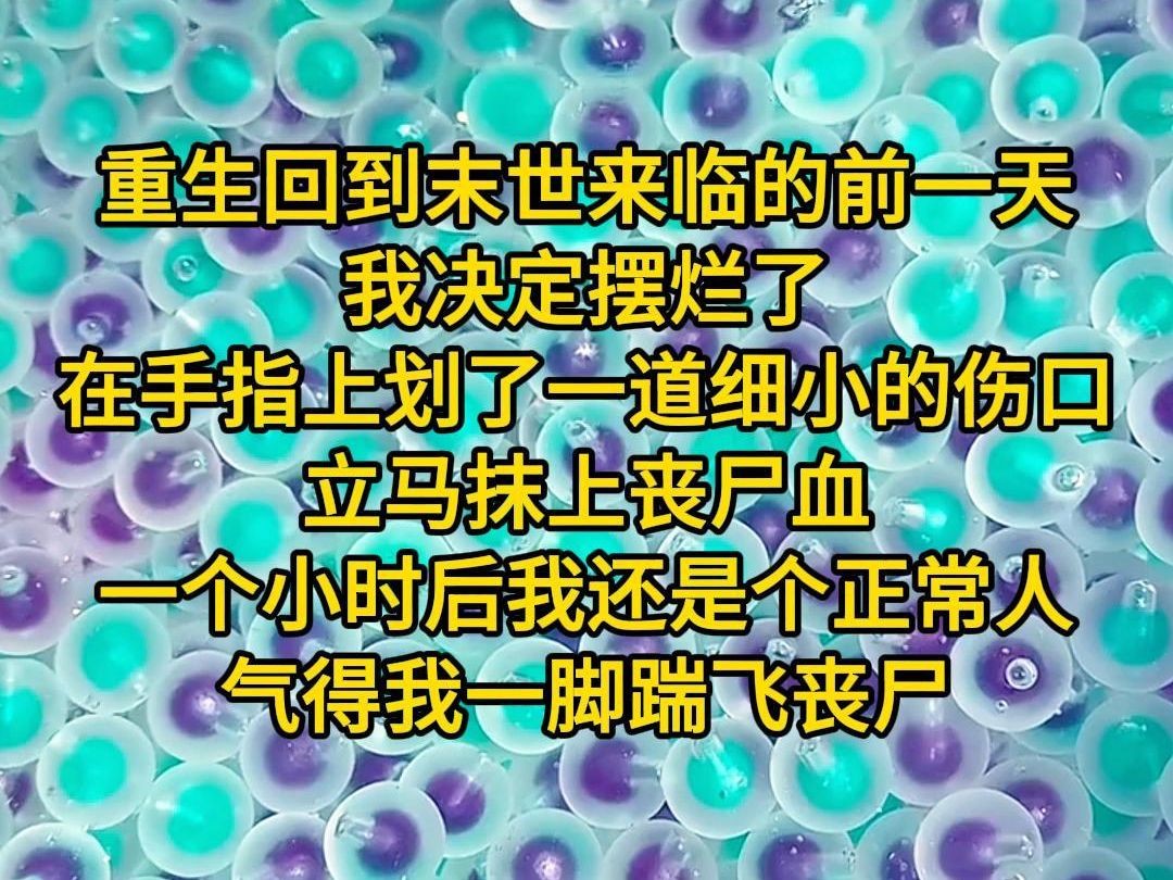 《月见丧尸》重生回到末世来临的前一天.我决定摆烂了,在手指上划了一道细小的伤口,立马抹上丧尸血.一个小时后,我还是个正常人.气得我一脚踹...