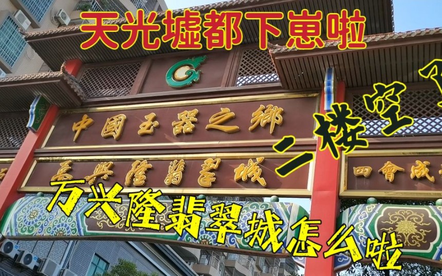 天光墟翡翠批发市场都下崽了,万兴隆翡翠城没有之前繁华啦哔哩哔哩bilibili