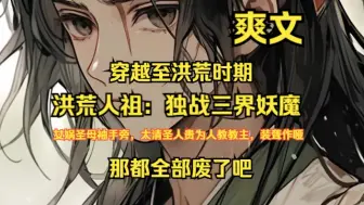 Скачать видео: 《洪荒人祖：独战三界妖魔》1-119章，主角穿越至洪荒时期，恰逢巫妖大战，妖族肆虐屠杀人族，而诸多圣人对此冷漠旁观。女娲圣母袖手不顾，太清圣人身为人教教主却装聋