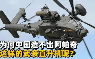 下载视频: 为什么中国始终造不出，“阿帕奇”这样的武装直升机呢？