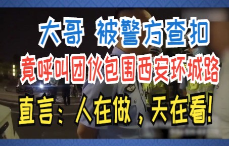 大哥 被警方查扣,竟呼叫团伙包围西安环城路,直言:人在做,天在看!哔哩哔哩bilibili