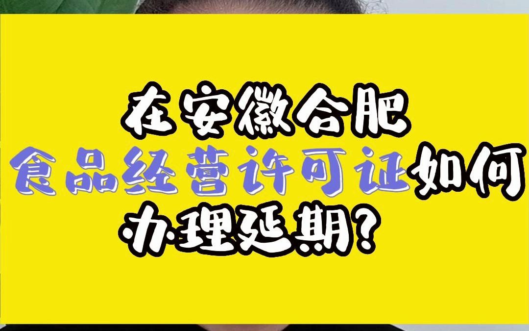 在安徽合肥食品经营许可证如何办理延期?合肥食品经营许可证到期了怎么办?合肥食品经营许可证到期了去哪里办理?合肥食品经营许可证延期需要提前多...