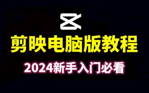 剪映教程2024最良心的全套剪辑新手入门教程，剪映电脑版教程，剪辑视频教程新手入门必备！