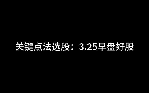 关键点法选股:3.25早盘好股视频哔哩哔哩bilibili