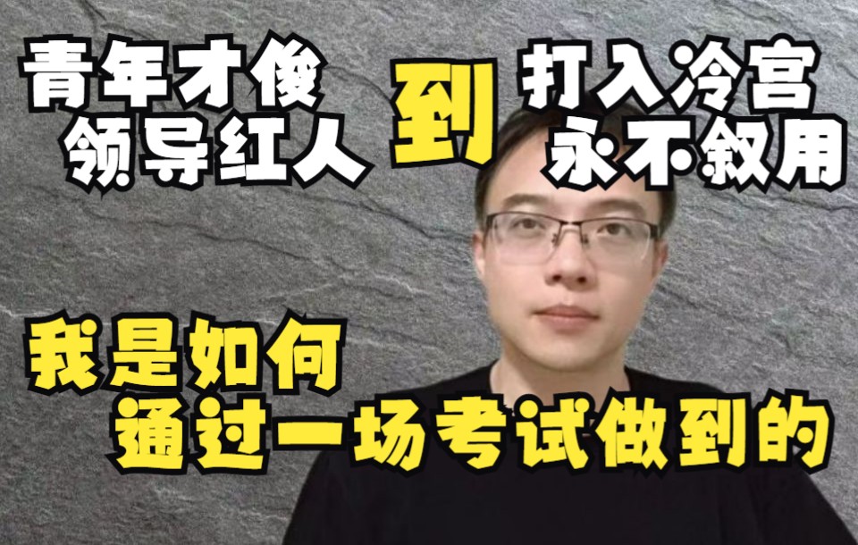 从“青年才俊”“领导红人”,到“打入冷宫永不叙用”——我是如何通过一场考试做到的哔哩哔哩bilibili