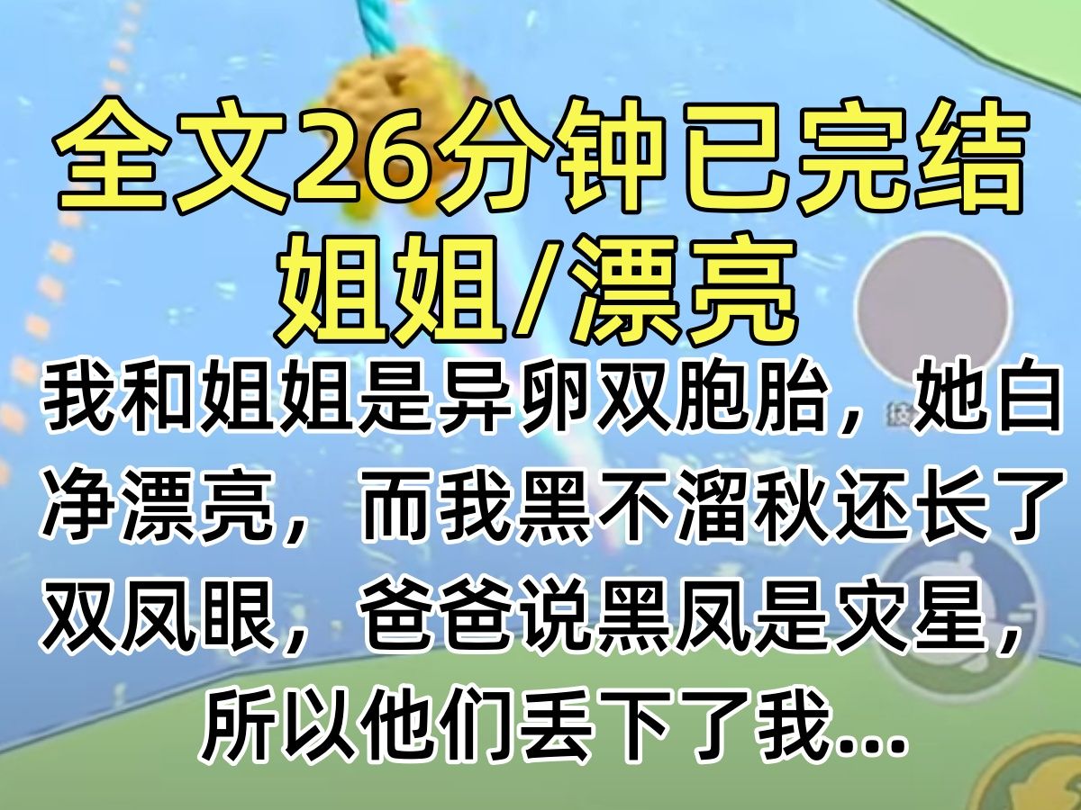 【完结文】我和姐姐是异卵双胞胎,她白净漂亮,而我黑不溜秋还长了双凤眼,爸爸说黑凤是灾星,所以他们丢下了我…哔哩哔哩bilibili