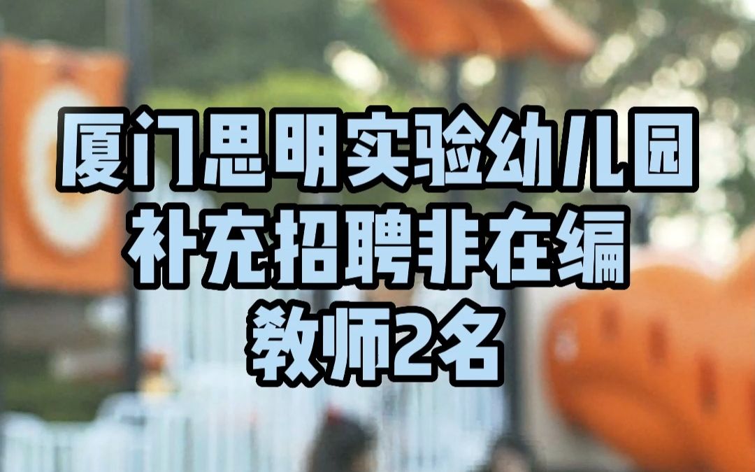 厦门思明实验幼儿园补充招聘非在编教师2名哔哩哔哩bilibili