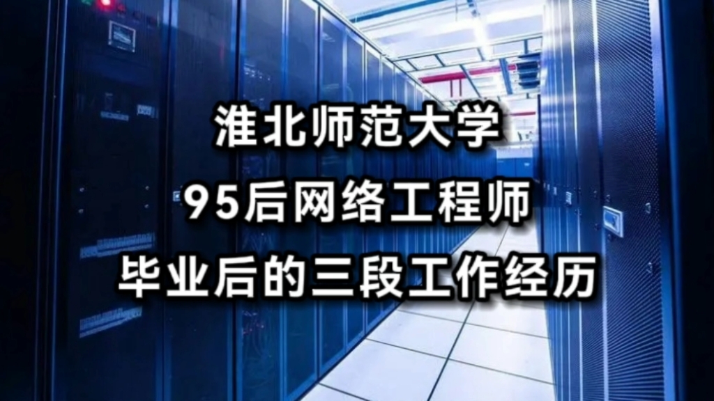 “学了计算机,又不想敲代码?不妨看看这个”,淮北师范大学,一个95后网络工程师,毕业后的三段工作经历哔哩哔哩bilibili