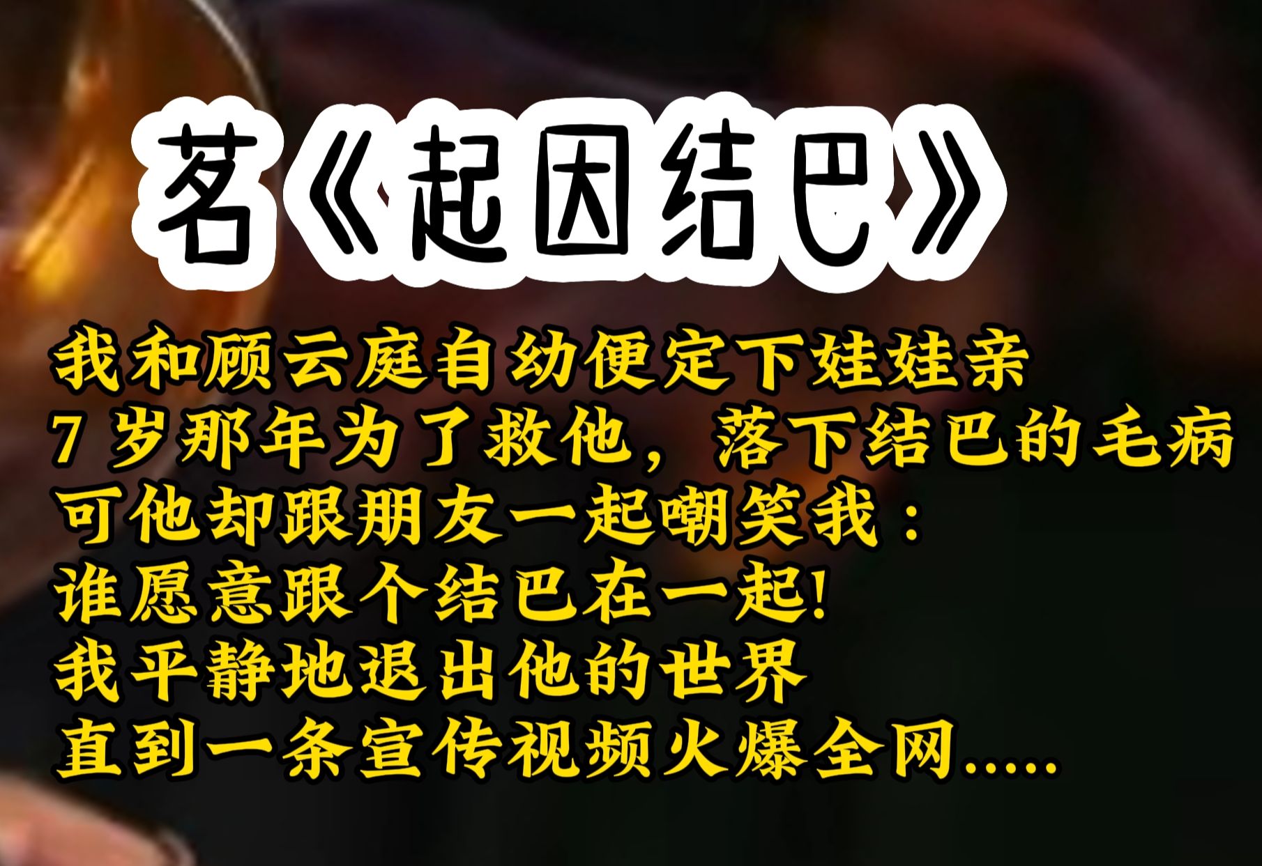 我和顾云庭自幼便定下娃娃亲,7 岁那年救他,不幸落下结巴的毛病,可他嘲笑我:谁愿意跟个结巴在一起.我退出他的世界,直到一条宣传视频火爆全网........