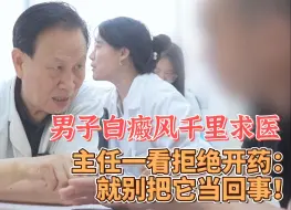 Download Video: 男子白癜风千里求医，主任一看拒绝开药：就别把它当回事！