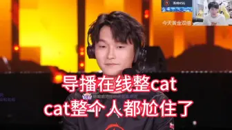 下载视频: 导播贴脸开大cat，cat整个人都尬住了