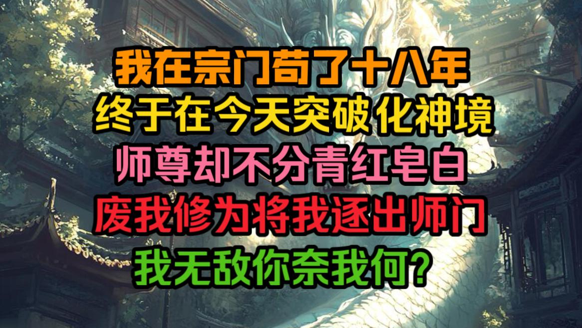 我在宗门苟了十八年,终于在今天突破化神境.师尊却不分青红皂白要废我修为,将我赶出师门.无敌的我奈我何?哔哩哔哩bilibili