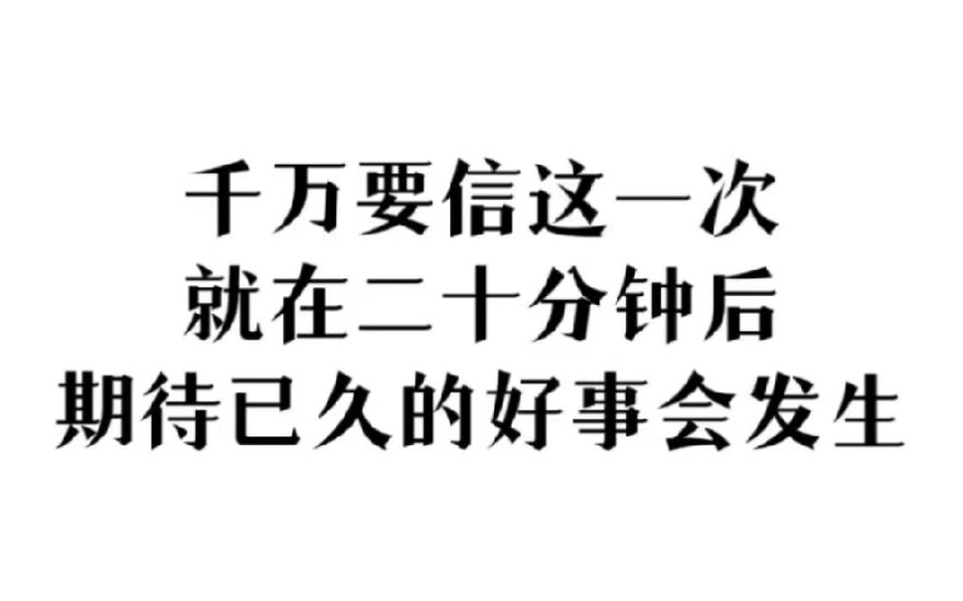 [图]千万要相信这一次 就在二十分钟之后 你会收到天大的好消息！ 关注我 记得回来还愿！