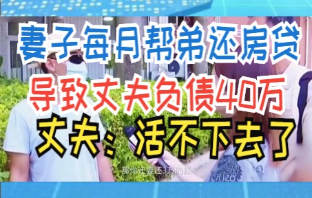 妻子每月帮弟还房贷 导致丈夫负债40万 丈夫:活不下去了哔哩哔哩bilibili