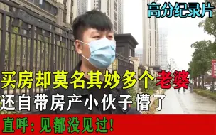 买房却莫名其妙多个老婆，还自带房产，小伙傻眼了：见都没见过!