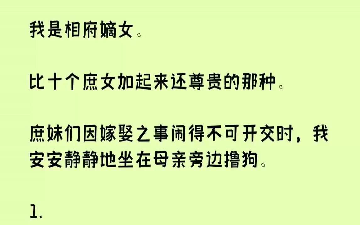 [图]【完结文】我是相府嫡女。比十个庶女加起来还尊贵的那种。庶妹们因嫁娶之事闹得不可开交时，我安安静静地坐在母亲旁边撸狗。1.京城有三...