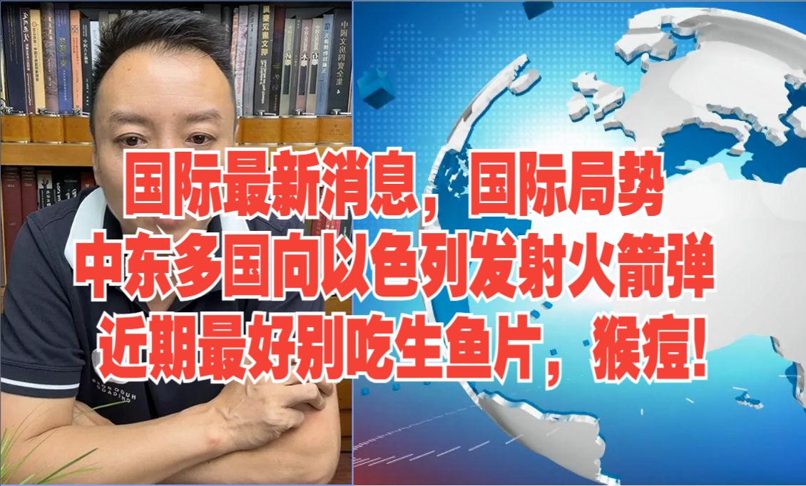 9月3日电哥局势① 国际最新消息,国际局势 中东多国向以色列发射火箭弹 近期最好别吃生鱼片,猴痘!哔哩哔哩bilibili